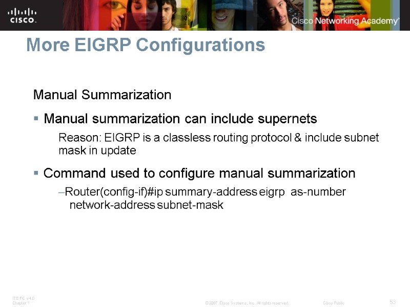 More EIGRP Configurations Manual Summarization Manual summarization can include supernets Reason: EIGRP is a